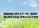 瑞典和瑞士有什么不一樣（瑞典和瑞士有什么區(qū)別 快來pick以下信息）