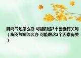 胸悶氣短怎么辦 可能跟這3個因素有關(guān)嗎（胸悶氣短怎么辦 可能跟這3個因素有關(guān)）