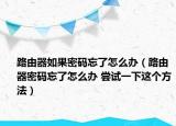 路由器如果密碼忘了怎么辦（路由器密碼忘了怎么辦 嘗試一下這個方法）