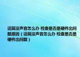 話筒沒聲音怎么辦 檢查是否是硬件出問題原因（話筒沒聲音怎么辦 檢查是否是硬件出問題）