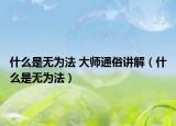 什么是無為法 大師通俗講解（什么是無為法）