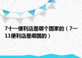 7十一便利店是哪個(gè)國(guó)家的（7一11便利店是哪國(guó)的）