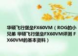 華碩飛行堡壘FX60VM（ROG的小兄弟 華碩飛行堡壘FX60VM評測 FX60VM的基本資料）