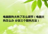 電腦散熱太熱了怎么調(diào)節(jié)（電腦太熱怎么辦 分享三個散熱方法）