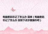 電腦密碼忘記了怎么辦 簡單（電腦密碼忘記了怎么辦 按照下述步驟操作吧）