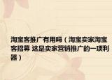 淘寶客推廣有用嗎（淘寶賣(mài)家淘寶客招募 這是賣(mài)家營(yíng)銷(xiāo)推廣的一項(xiàng)利器）