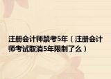 注冊會計師禁考5年（注冊會計師考試取消5年限制了么）