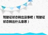 駕駛證狀態(tài)轉(zhuǎn)出沒事吧（駕駛證狀態(tài)轉(zhuǎn)出什么意思）