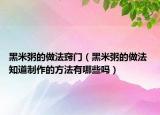 黑米粥的做法竅門（黑米粥的做法 知道制作的方法有哪些嗎）
