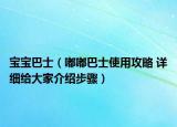 寶寶巴士（嘟嘟巴士使用攻略 詳細(xì)給大家介紹步驟）