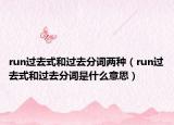 run過去式和過去分詞兩種（run過去式和過去分詞是什么意思）