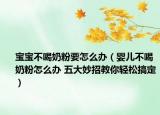 寶寶不喝奶粉要怎么辦（嬰兒不喝奶粉怎么辦 五大妙招教你輕松搞定）