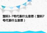 塑料1-7號代表什么意思（塑料7號代表什么意思）