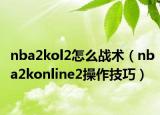 nba2kol2怎么戰(zhàn)術(shù)（nba2konline2操作技巧）