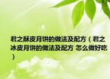 君之酥皮月餅的做法及配方（君之冰皮月餅的做法及配方 怎么做好吃）