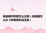 低血糖平時要怎么注意（低血糖怎么辦 4件事得多加注意）