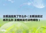主板溫度高了怎么辦（主板溫度過高怎么辦 主板降溫方法有哪些）
