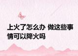 上火了怎么辦 做這些事情可以降火嗎