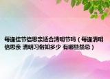 每逢佳節(jié)倍思親適合清明節(jié)嗎（每逢清明倍思親 清明習俗知多少 有哪些禁忌）
