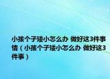 小孩個子矮小怎么辦 做好這3件事情（小孩個子矮小怎么辦 做好這3件事）