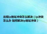 出現(xiàn)ip地址沖突怎么解決（ip沖突怎么辦 如何解決ip地址沖突）