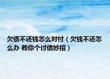 欠債不還錢怎么對(duì)付（欠錢不還怎么辦 教你個(gè)討債妙招）