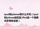 ipad和iphone有什么不同（ipad和iphone的區(qū)別 iPad是一個(gè)便攜式多媒體設(shè)備）