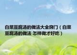 白菜豆腐湯的做法大全竅門(mén)（白菜豆腐湯的做法 怎樣做才好吃）