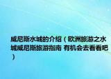 威尼斯水城的介紹（歐洲旅游之水城威尼斯旅游指南 有機(jī)會(huì)去看看吧）