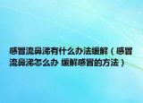 感冒流鼻涕有什么辦法緩解（感冒流鼻涕怎么辦 緩解感冒的方法）