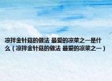 涼拌金針菇的做法 最愛的涼菜之一是什么（涼拌金針菇的做法 最愛的涼菜之一）