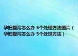 孕婦腹瀉怎么辦 5個處理方法圖片（孕婦腹瀉怎么辦 5個處理方法）