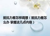 抵抗力差怎樣調(diào)理（抵抗力差怎么辦 掌握這幾點內(nèi)容）