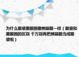 為什么眼袋黑眼圈像熊貓眼一樣（眼袋和黑眼圈的區(qū)別 千萬別再把熊貓眼當成眼袋啦）