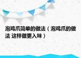 泡雞爪簡(jiǎn)單的做法（泡雞爪的做法 這樣做更入味）
