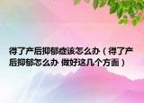 得了產(chǎn)后抑郁癥該怎么辦（得了產(chǎn)后抑郁怎么辦 做好這幾個方面）