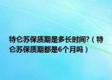 特侖蘇保質(zhì)期是多長(zhǎng)時(shí)間?（特侖蘇保質(zhì)期都是6個(gè)月嗎）