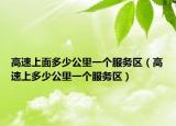 高速上面多少公里一個(gè)服務(wù)區(qū)（高速上多少公里一個(gè)服務(wù)區(qū)）