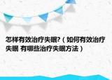 怎樣有效治療失眠?（如何有效治療失眠 有哪些治療失眠方法）