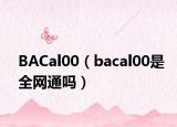 BACal00（bacal00是全網(wǎng)通嗎）