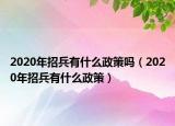 2020年招兵有什么政策嗎（2020年招兵有什么政策）