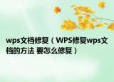 wps文檔修復(fù)（WPS修復(fù)wps文檔的方法 要怎么修復(fù)）