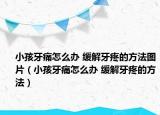 小孩牙痛怎么辦 緩解牙疼的方法圖片（小孩牙痛怎么辦 緩解牙疼的方法）