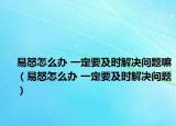 易怒怎么辦 一定要及時解決問題嘛（易怒怎么辦 一定要及時解決問題）