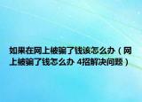 如果在網(wǎng)上被騙了錢該怎么辦（網(wǎng)上被騙了錢怎么辦 4招解決問題）