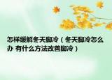 怎樣緩解冬天腳冷（冬天腳冷怎么辦 有什么方法改善腳冷）
