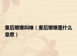皇后娘娘叫啥（皇后娘娘是什么意思）