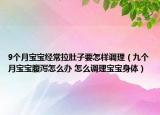 9個(gè)月寶寶經(jīng)常拉肚子要怎樣調(diào)理（九個(gè)月寶寶腹瀉怎么辦 怎么調(diào)理寶寶身體）