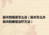 唇炎到底該怎么治（唇炎怎么辦 唇炎的最佳治療方法）