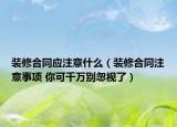裝修合同應(yīng)注意什么（裝修合同注意事項(xiàng) 你可千萬別忽視了）